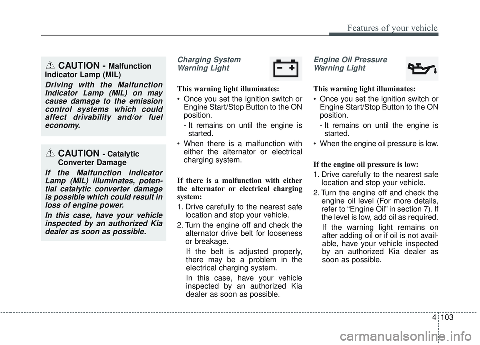 KIA SORENTO 2019 Owners Manual 4103
Features of your vehicle
Charging SystemWarning Light
This warning light illuminates:
Once you set the ignition switch or Engine Start/Stop Button to the ON
position.
- It remains on until the e KIA SORENTO 2019 Owners Manual 4103
Features of your vehicle
Charging SystemWarning Light
This warning light illuminates:
Once you set the ignition switch or Engine Start/Stop Button to the ON
position.
- It remains on until the e