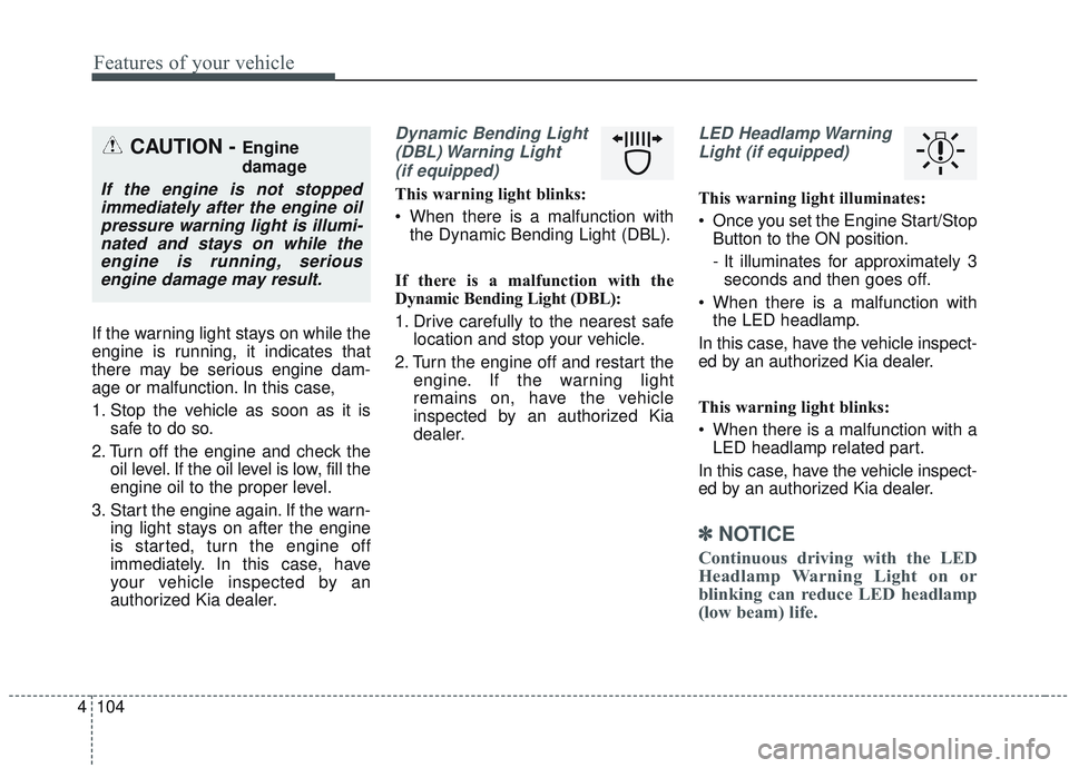 KIA SORENTO 2019 Owners Manual Features of your vehicle
104
4
If the warning light stays on while the
engine is running, it indicates that
there may be serious engine dam-
age or malfunction. In this case,
1. Stop the vehicle as so KIA SORENTO 2019 Owners Manual Features of your vehicle
104
4
If the warning light stays on while the
engine is running, it indicates that
there may be serious engine dam-
age or malfunction. In this case,
1. Stop the vehicle as so
