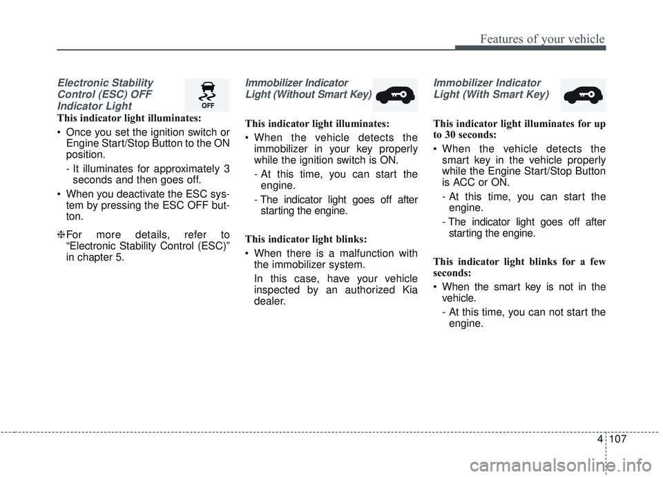 KIA SORENTO 2019 Owners Manual 4107
Features of your vehicle
Electronic StabilityControl (ESC) OFFIndicator Light
This indicator light illuminates:
Once you set the ignition switch or Engine Start/Stop Button to the ON
position.
KIA SORENTO 2019 Owners Manual 4107
Features of your vehicle
Electronic StabilityControl (ESC) OFFIndicator Light
This indicator light illuminates:
Once you set the ignition switch or Engine Start/Stop Button to the ON
position.