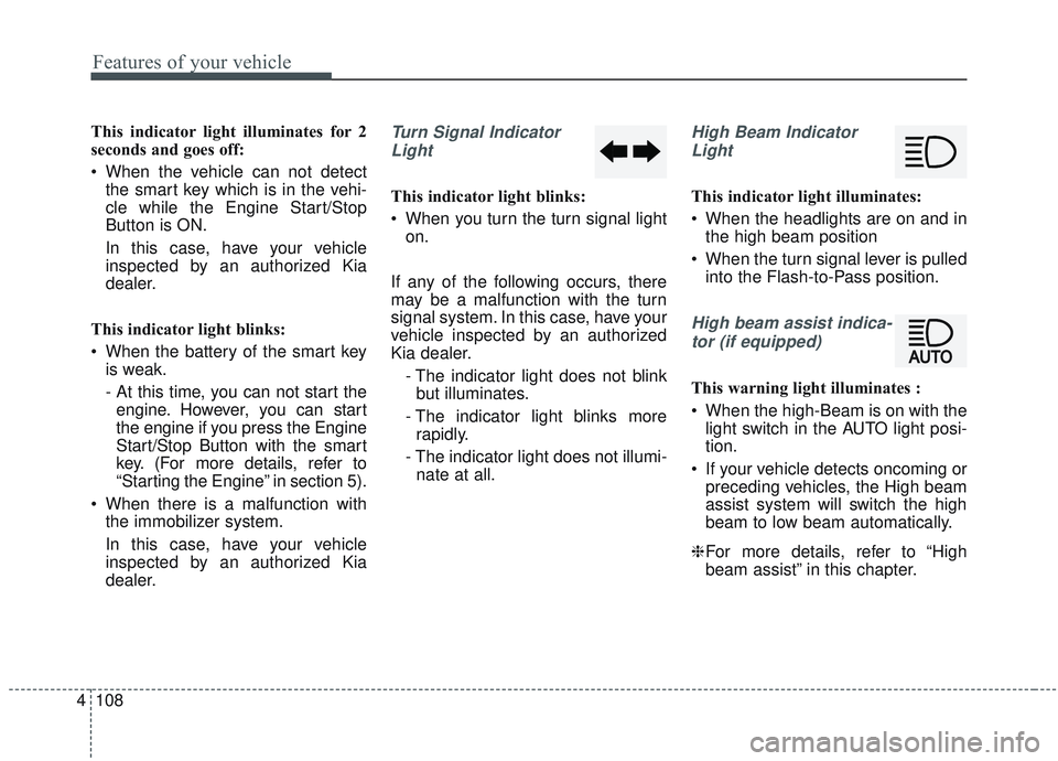 KIA SORENTO 2019 Repair Manual Features of your vehicle
108
4
This indicator light illuminates for 2
seconds and goes off:
 When the vehicle can not detect
the smart key which is in the vehi-
cle while the Engine Start/Stop
Button 