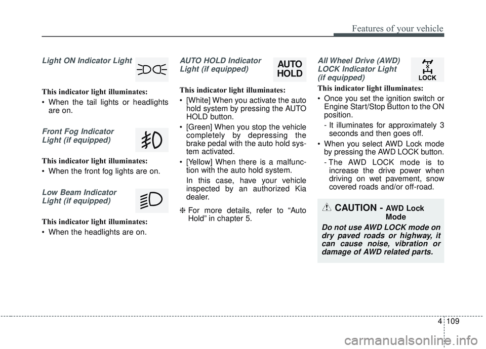 KIA SORENTO 2019 Owners Manual 4109
Features of your vehicle
Light ON Indicator Light
This indicator light illuminates:
When the tail lights or headlightsare on.
Front Fog Indicator
Light (if equipped)
This indicator light illumin KIA SORENTO 2019 Owners Manual 4109
Features of your vehicle
Light ON Indicator Light
This indicator light illuminates:
When the tail lights or headlightsare on.
Front Fog Indicator
Light (if equipped)
This indicator light illumin