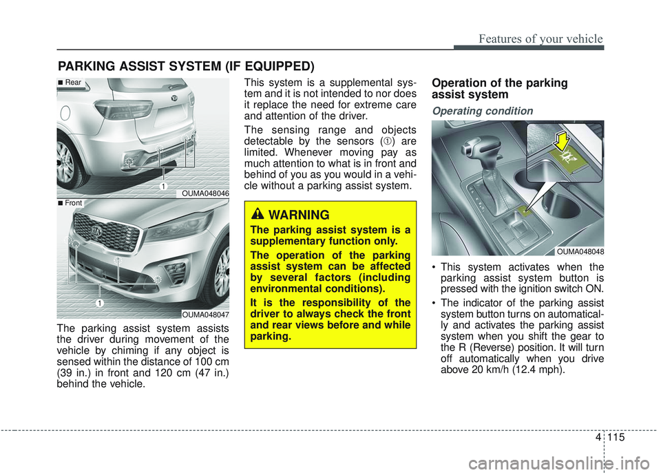 KIA SORENTO 2019  Owners Manual 4115
Features of your vehicle
The parking assist system assists
the driver during movement of the
vehicle by chiming if any object is
sensed within the distance of 100 cm
(39 in.) in front and 120 cm 