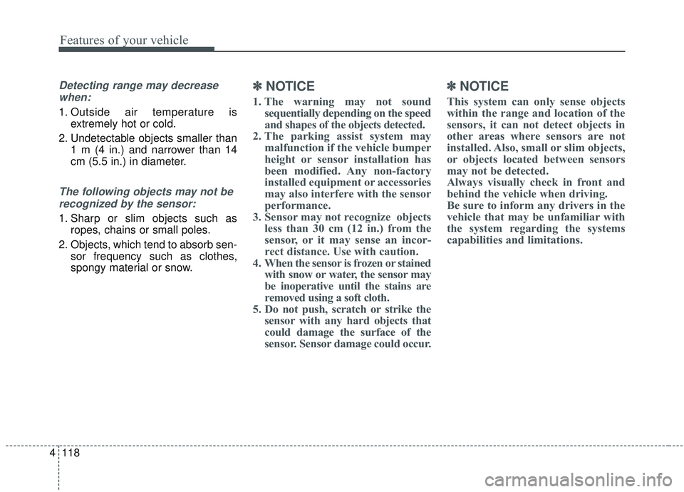 KIA SORENTO 2019 Owners Manual Features of your vehicle
118
4
Detecting range may decrease
when:
1. Outside air temperature is extremely hot or cold.
2. Undetectable objects smaller than 1 m (4 in.) and narrower than 14
cm (5.5 in. KIA SORENTO 2019 Owners Manual Features of your vehicle
118
4
Detecting range may decrease
when:
1. Outside air temperature is extremely hot or cold.
2. Undetectable objects smaller than 1 m (4 in.) and narrower than 14
cm (5.5 in.