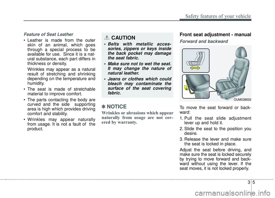 KIA SORENTO 2019  Owners Manual 35
Safety features of your vehicle
Feature of Seat Leather 
• Leather is made from the outerskin of an animal, which goes
through a special process to be
available for use. Since it is a nat-
ural s