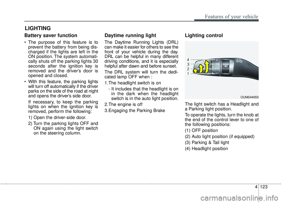 KIA SORENTO 2019 Repair Manual 4123
Features of your vehicle
Battery saver function
 The purpose of this feature is toprevent the battery from being dis-
charged if the lights are left in the
ON position. The system automati-
cally