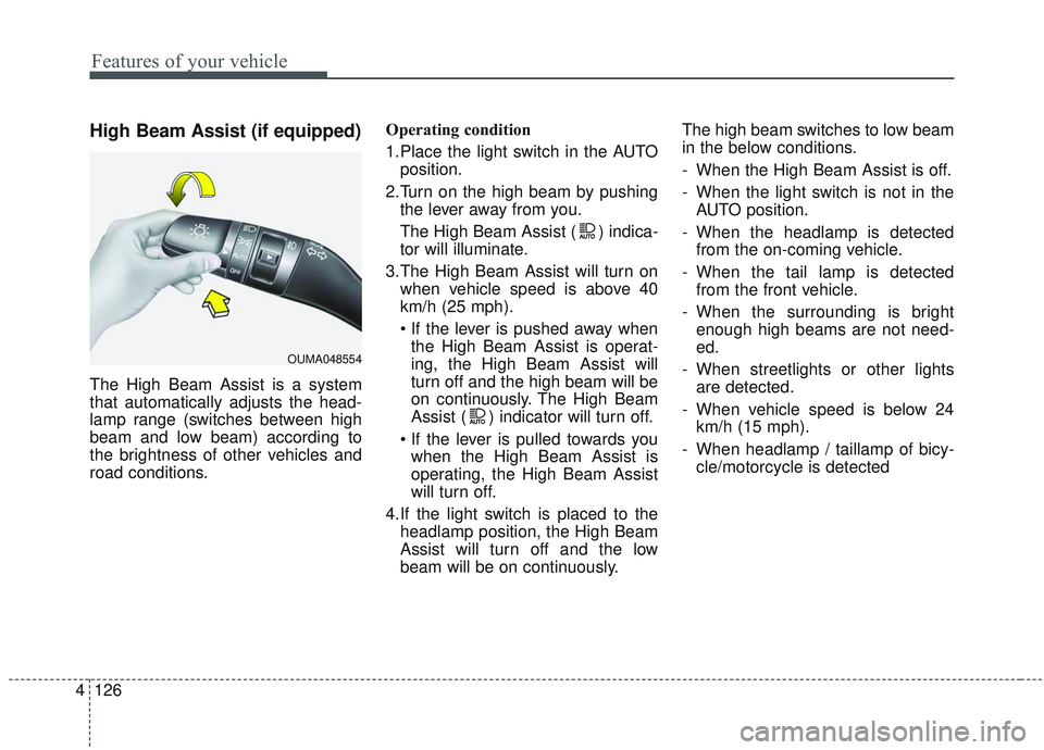 KIA SORENTO 2019  Owners Manual Features of your vehicle
126
4
High Beam Assist (if equipped)
The High Beam Assist is a system
that automatically adjusts the head-
lamp range (switches between high
beam and low beam) according to
th