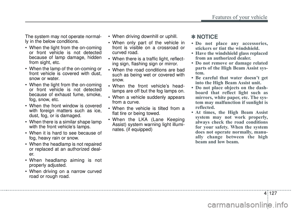 KIA SORENTO 2019  Owners Manual 4127
Features of your vehicle
The system may not operate normal-
ly in the below conditions.
 When the light from the on-comingor front vehicle is not detected
because of lamp damage, hidden
from sigh