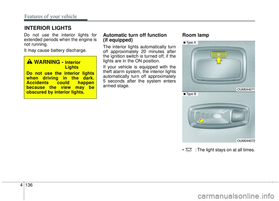 KIA SORENTO 2019  Owners Manual Features of your vehicle
136
4
Do not use the interior lights for
extended periods when the engine is
not running.
It may cause battery discharge.Automatic turn off function 
(if equipped)
The interio