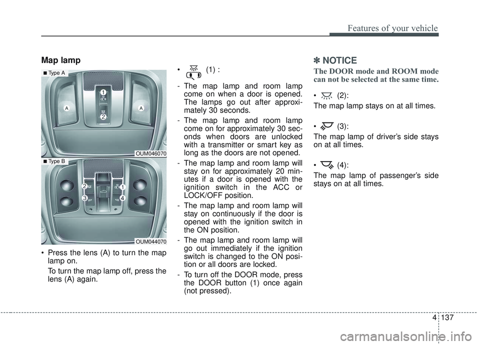 KIA SORENTO 2019  Owners Manual 4137
Features of your vehicle
Map lamp 
 Press the lens (A) to turn the maplamp on.
To turn the map lamp off, press the
lens (A) again.  (1) :
- The map lamp and room lamp
come on when a door is opene