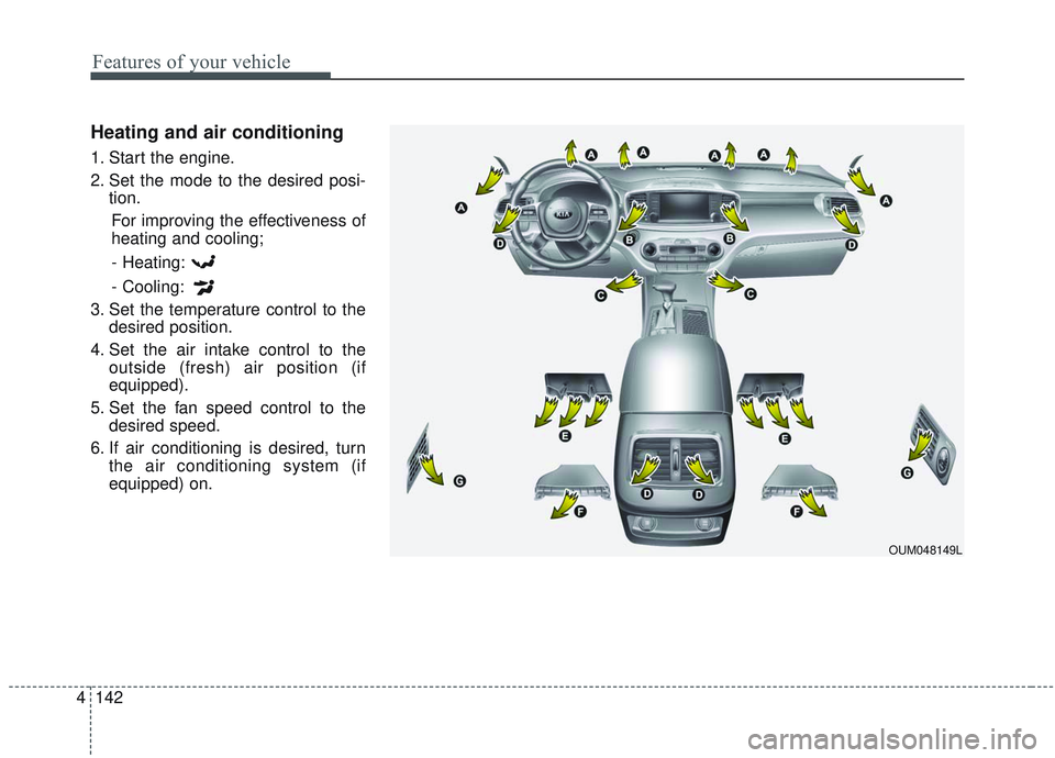 KIA SORENTO 2019  Owners Manual Features of your vehicle
142
4
Heating and air conditioning
1. Start the engine.
2. Set the mode to the desired posi-
tion.
For improving the effectiveness of
heating and cooling;
- Heating:
- Cooling