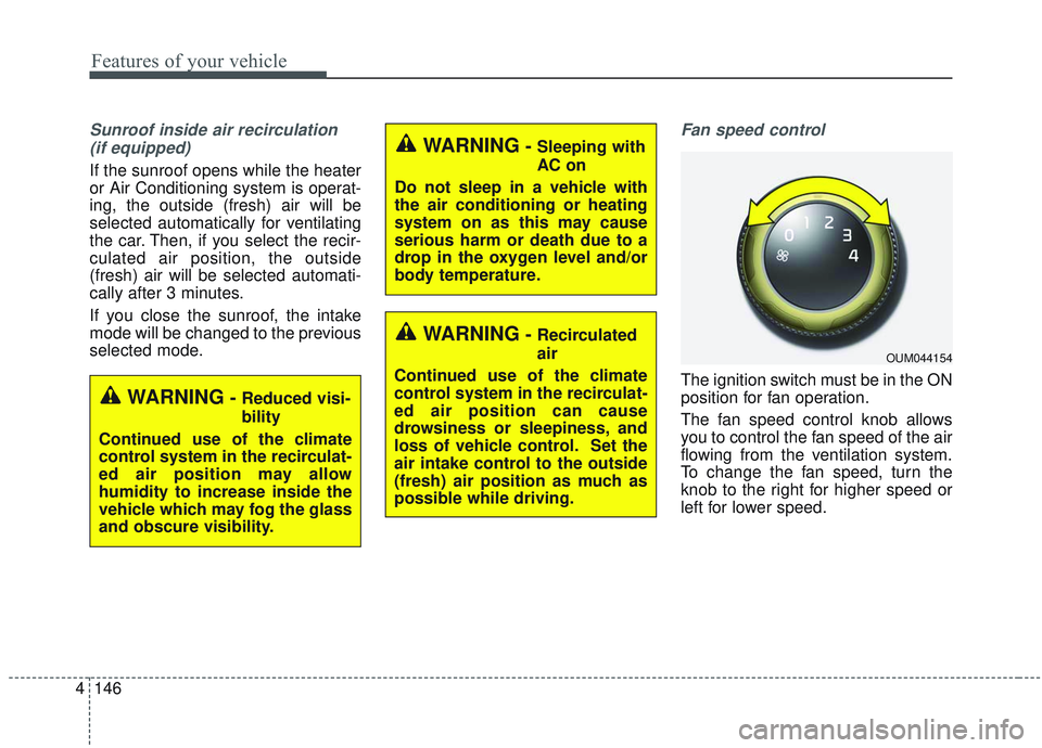 KIA SORENTO 2019  Owners Manual Features of your vehicle
146
4
Sunroof inside air recirculation
(if equipped)
If the sunroof opens while the heater
or Air Conditioning system is operat-
ing, the outside (fresh) air will be
selected 