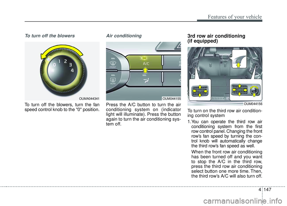 KIA SORENTO 2019 Owners Manual 4147
Features of your vehicle
To turn off the blowers
To turn off the blowers, turn the fan
speed control knob to the "0" position.
Air conditioning
Press the A/C button to turn the air
conditioning s KIA SORENTO 2019 Owners Manual 4147
Features of your vehicle
To turn off the blowers
To turn off the blowers, turn the fan
speed control knob to the "0" position.
Air conditioning
Press the A/C button to turn the air
conditioning s