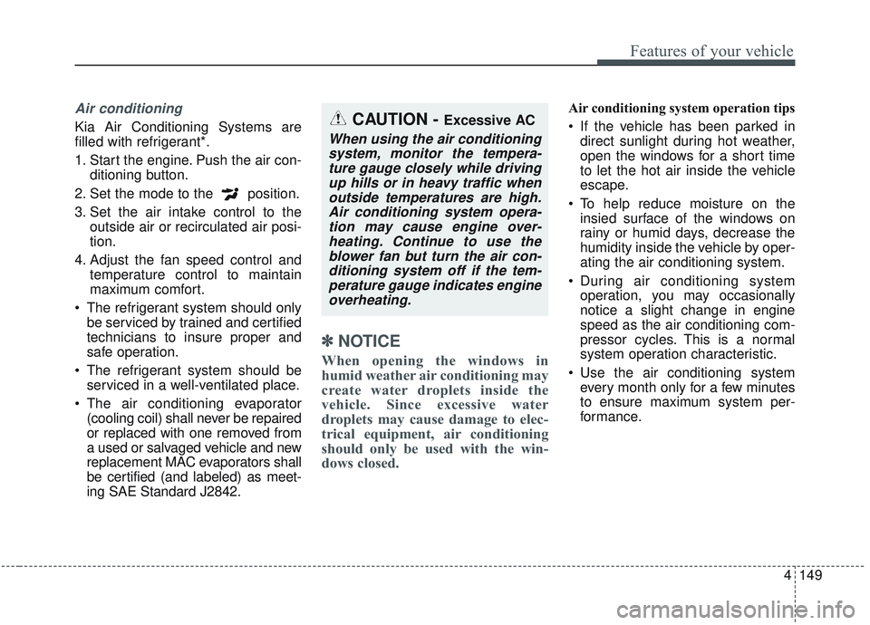 KIA SORENTO 2019 Owners Manual 4149
Features of your vehicle
Air conditioning
Kia Air Conditioning Systems are
filled with refrigerant*.
1. Start the engine. Push the air con-ditioning button.
2. Set the mode to the position.
3. S KIA SORENTO 2019 Owners Manual 4149
Features of your vehicle
Air conditioning
Kia Air Conditioning Systems are
filled with refrigerant*.
1. Start the engine. Push the air con-ditioning button.
2. Set the mode to the position.
3. S