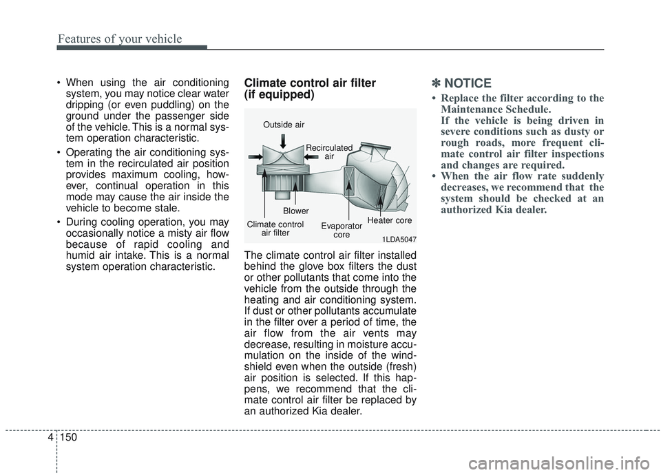 KIA SORENTO 2019  Owners Manual Features of your vehicle
150
4
 When using the air conditioning
system, you may notice clear water
dripping (or even puddling) on the
ground under the passenger side
of the vehicle. This is a normal s