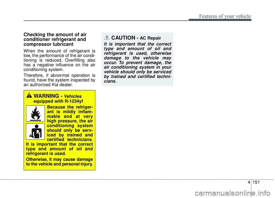 KIA SORENTO 2019  Owners Manual 4151
Features of your vehicle
Checking the amount of air
conditioner refrigerant and
compressor lubricant
When the amount of refrigerant is
low, the performance of the air condi-
tioning is reduced. O