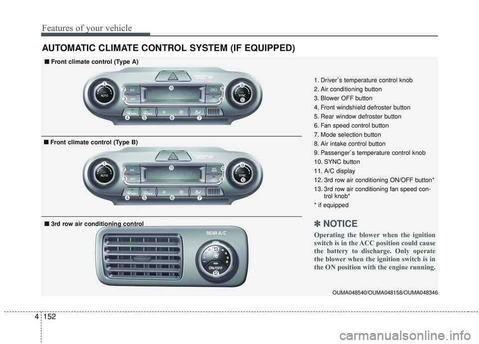 KIA SORENTO 2019 Owners Manual Features of your vehicle
152
4
AUTOMATIC CLIMATE CONTROL SYSTEM (IF EQUIPPED)
OUMA048540/OUMA048158/OUMA048346
1. Driver`s temperature control knob
2. Air conditioning button
3. Blower OFF button
4. F KIA SORENTO 2019 Owners Manual Features of your vehicle
152
4
AUTOMATIC CLIMATE CONTROL SYSTEM (IF EQUIPPED)
OUMA048540/OUMA048158/OUMA048346
1. Driver`s temperature control knob
2. Air conditioning button
3. Blower OFF button
4. F