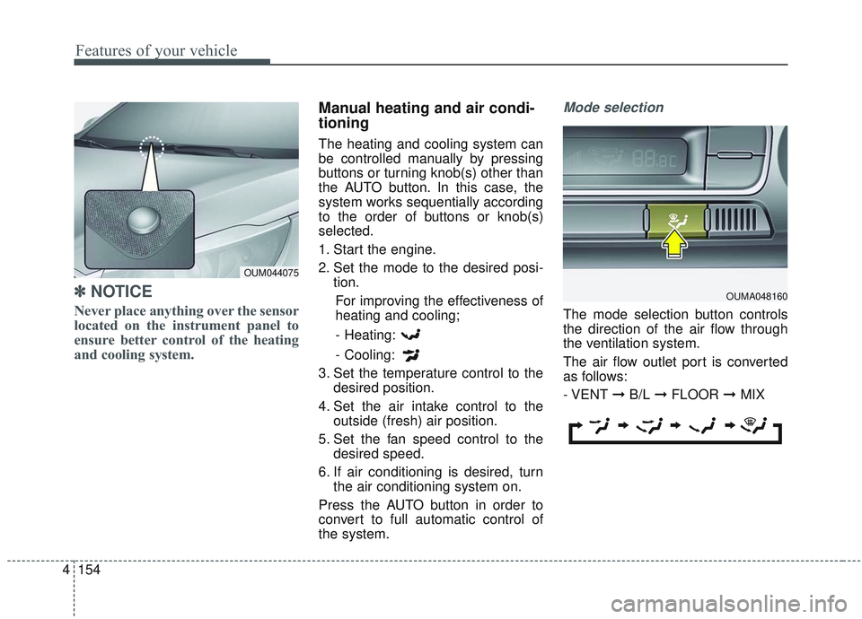 KIA SORENTO 2019  Owners Manual Features of your vehicle
154
4
✽ ✽
NOTICE
Never place anything over the sensor
located on the instrument panel to
ensure better control of the heating
and cooling system.
Manual heating and air co