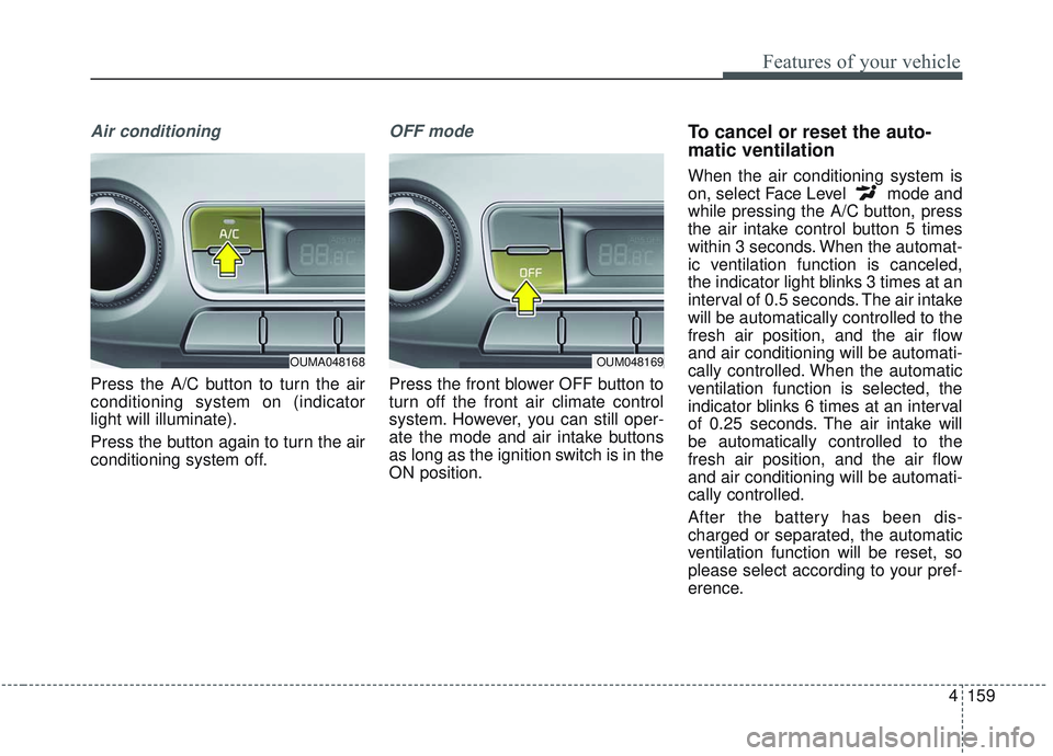 KIA SORENTO 2019 Owners Manual 4159
Features of your vehicle
Air conditioning
Press the A/C button to turn the air
conditioning system on (indicator
light will illuminate).
Press the button again to turn the air
conditioning system KIA SORENTO 2019 Owners Manual 4159
Features of your vehicle
Air conditioning
Press the A/C button to turn the air
conditioning system on (indicator
light will illuminate).
Press the button again to turn the air
conditioning system