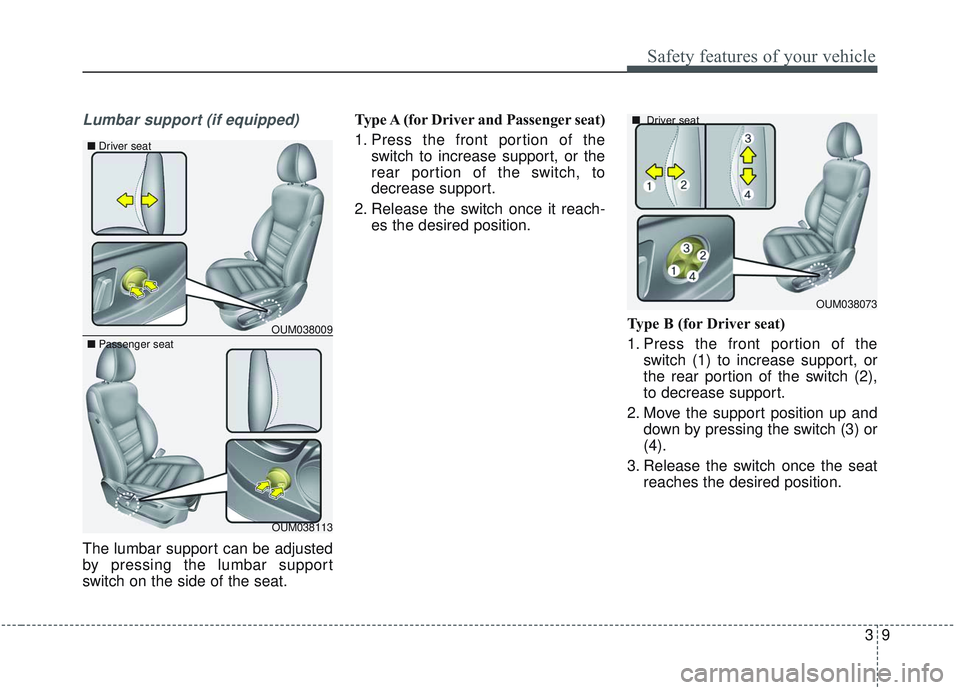 KIA SORENTO 2019 Owners Manual 39
Safety features of your vehicle
Lumbar support (if equipped)
The lumbar support can be adjusted
by pressing the lumbar support
switch on the side of the seat.Type A (for Driver and Passenger seat) KIA SORENTO 2019 Owners Manual 39
Safety features of your vehicle
Lumbar support (if equipped)
The lumbar support can be adjusted
by pressing the lumbar support
switch on the side of the seat.Type A (for Driver and Passenger seat)