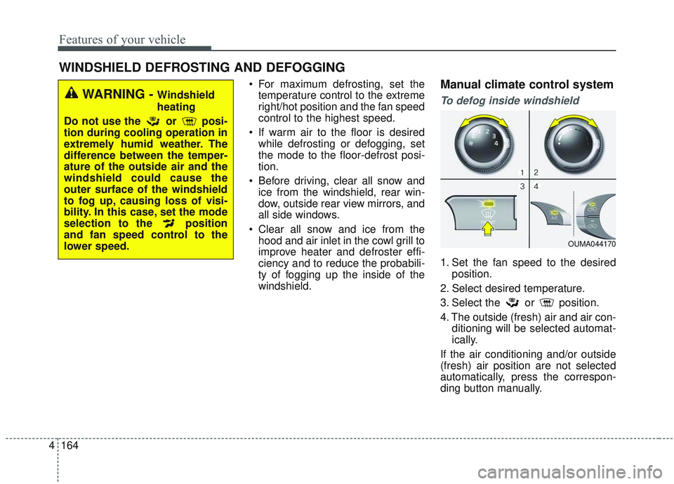 KIA SORENTO 2019 Owners Manual Features of your vehicle
164
4
 For maximum defrosting, set the
temperature control to the extreme
right/hot position and the fan speed
control to the highest speed.
 If warm air to the floor is desir