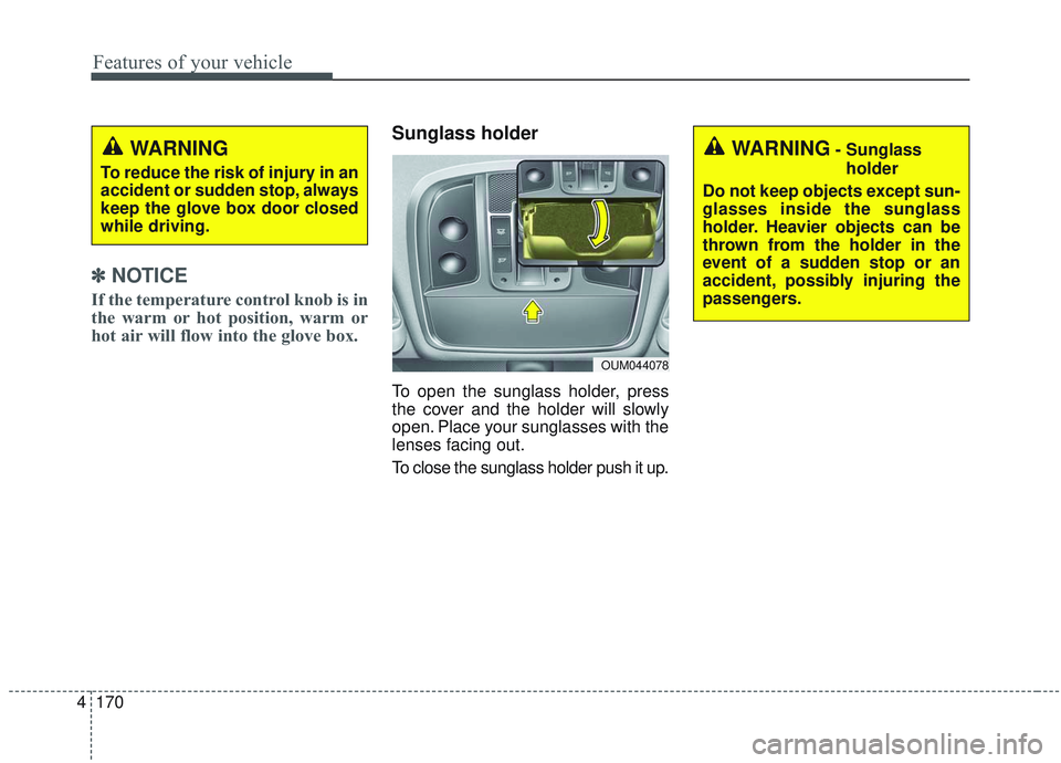 KIA SORENTO 2019 Owners Manual Features of your vehicle
170
4
✽ ✽
NOTICE
If the temperature control knob is in
the warm or hot position, warm or
hot air will flow into the glove box.
Sunglass holder
To open the sunglass hol KIA SORENTO 2019 Owners Manual Features of your vehicle
170
4
✽ ✽
NOTICE
If the temperature control knob is in
the warm or hot position, warm or
hot air will flow into the glove box.
Sunglass holder
To open the sunglass hol