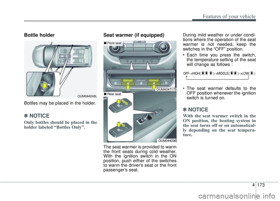 KIA SORENTO 2019 Owners Manual 4173
Features of your vehicle
Bottle holder
Bottles may be placed in the holder.
✽ ✽NOTICE
Only bottles should be placed in the
holder labeled “Bottles Only”.
Seat warmer (if equipped)
The sea KIA SORENTO 2019 Owners Manual 4173
Features of your vehicle
Bottle holder
Bottles may be placed in the holder.
✽ ✽NOTICE
Only bottles should be placed in the
holder labeled “Bottles Only”.
Seat warmer (if equipped)
The sea