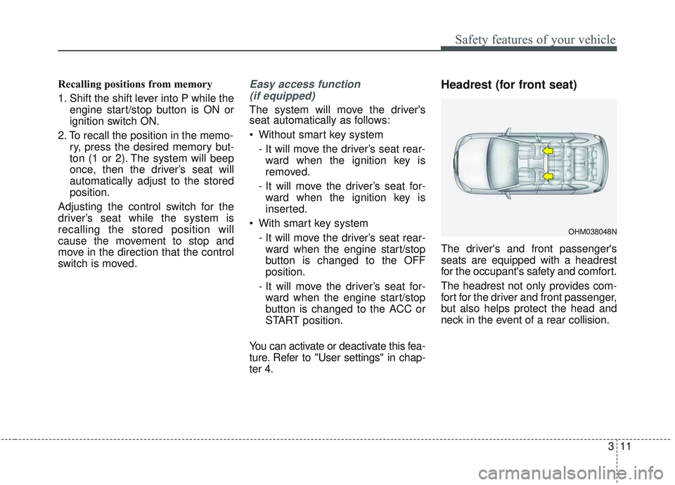 KIA SORENTO 2019  Owners Manual 311
Safety features of your vehicle
Recalling positions from memory
1. Shift the shift lever into P while theengine start/stop button is ON or
ignition switch ON.
2. To recall the position in the memo