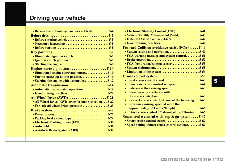 KIA SORENTO 2019  Owners Manual Driving your vehicle  
• Be sure the exhaust system does not leak . . . . . . . . . . 5-4
Before driving . . . . . . . . . . . . . . . . . . . . . . . . . . . . . . 5-5
 . . . . . . . . . . . . . . 