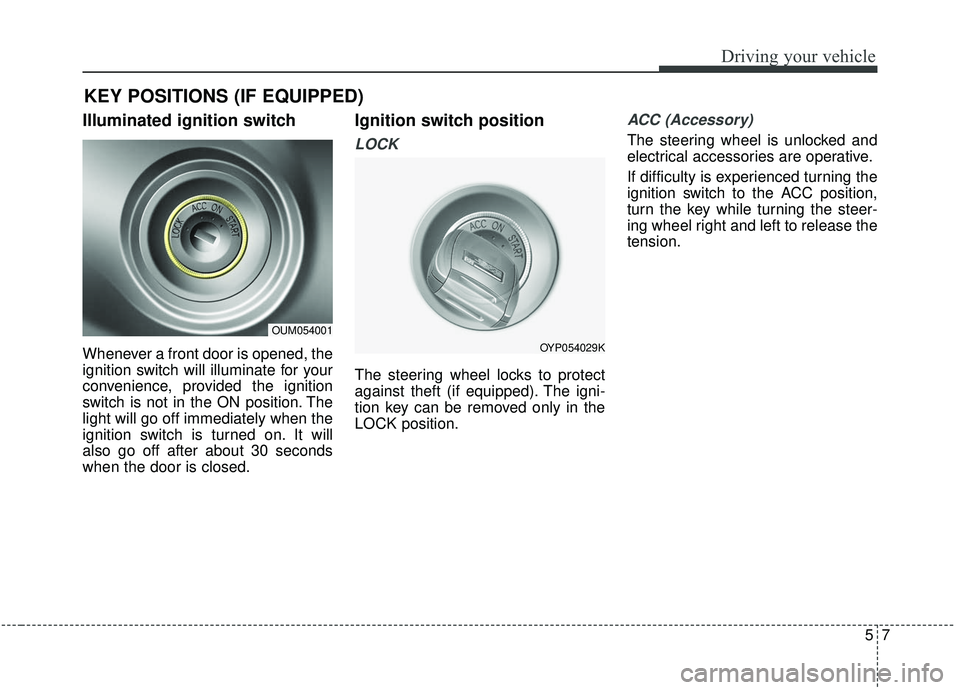 KIA SORENTO 2019 Owners Manual 57
Driving your vehicle
Illuminated ignition switch
Whenever a front door is opened, the
ignition switch will illuminate for your
convenience, provided the ignition
switch is not in the ON position. KIA SORENTO 2019 Owners Manual 57
Driving your vehicle
Illuminated ignition switch
Whenever a front door is opened, the
ignition switch will illuminate for your
convenience, provided the ignition
switch is not in the ON position.