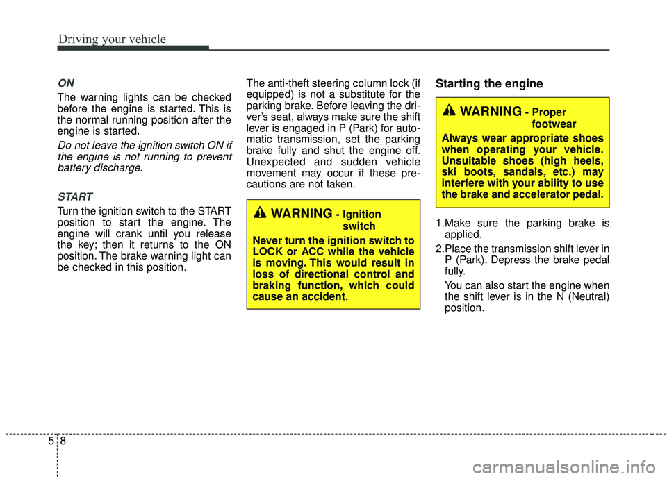KIA SORENTO 2019  Owners Manual Driving your vehicle
85
ON
The warning lights can be checked
before the engine is started. This is
the normal running position after the
engine is started.
Do not leave the ignition switch ON ifthe en