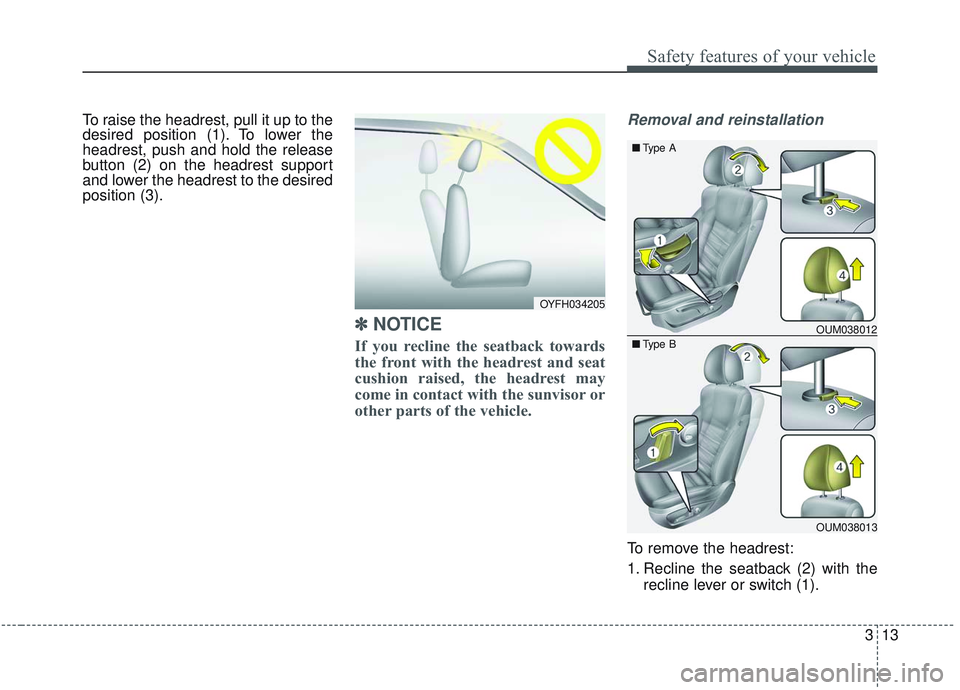 KIA SORENTO 2019  Owners Manual 313
Safety features of your vehicle
To raise the headrest, pull it up to the
desired position (1). To lower the
headrest, push and hold the release
button (2) on the headrest support
and lower the hea