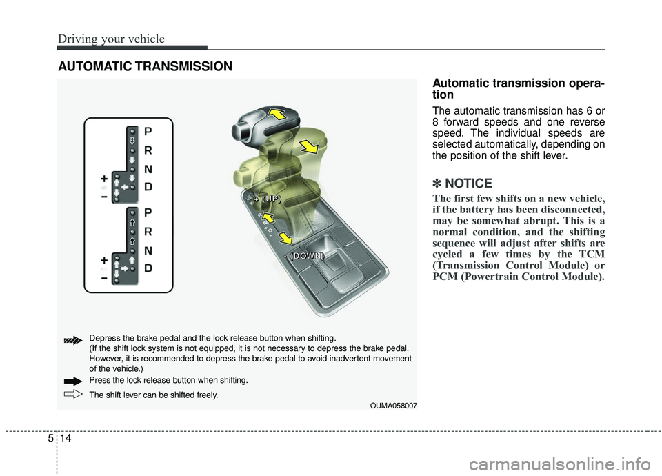 KIA SORENTO 2019 Owners Manual Driving your vehicle
14
5
Automatic transmission opera-
tion
The automatic transmission has 6 or
8 forward speeds and one reverse
speed. The individual speeds are
selected automatically, depending on
KIA SORENTO 2019 Owners Manual Driving your vehicle
14
5
Automatic transmission opera-
tion
The automatic transmission has 6 or
8 forward speeds and one reverse
speed. The individual speeds are
selected automatically, depending on
