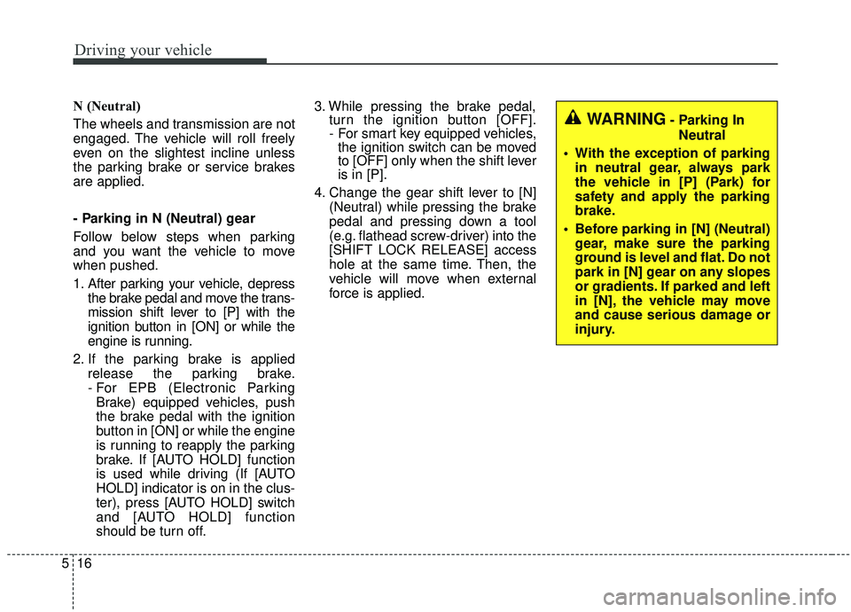 KIA SORENTO 2019 Owners Manual Driving your vehicle
16
5
N (Neutral)
The wheels and transmission are not
engaged. The vehicle will roll freely
even on the slightest incline unless
the parking brake or service brakes
are applied.
- KIA SORENTO 2019 Owners Manual Driving your vehicle
16
5
N (Neutral)
The wheels and transmission are not
engaged. The vehicle will roll freely
even on the slightest incline unless
the parking brake or service brakes
are applied.
-