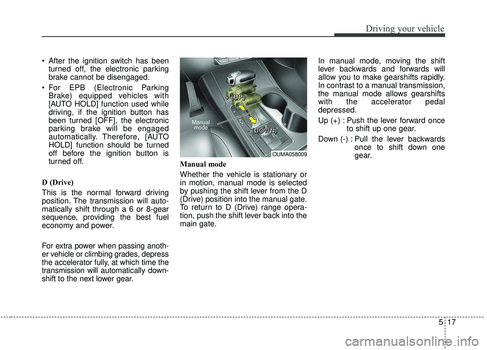 KIA SORENTO 2019  Owners Manual 517
Driving your vehicle
 After the ignition switch has beenturned off, the electronic parking
brake cannot be disengaged.
 For EPB (Electronic Parking Brake) equipped vehicles with
[AUTO HOLD] functi