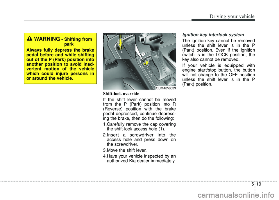 KIA SORENTO 2019 Owners Manual 519
Driving your vehicle
Shift-lock override
If the shift lever cannot be moved
from the P (Park) position into R
(Reverse) position with the brake
pedal depressed, continue depress-
ing the brake, th KIA SORENTO 2019 Owners Manual 519
Driving your vehicle
Shift-lock override
If the shift lever cannot be moved
from the P (Park) position into R
(Reverse) position with the brake
pedal depressed, continue depress-
ing the brake, th