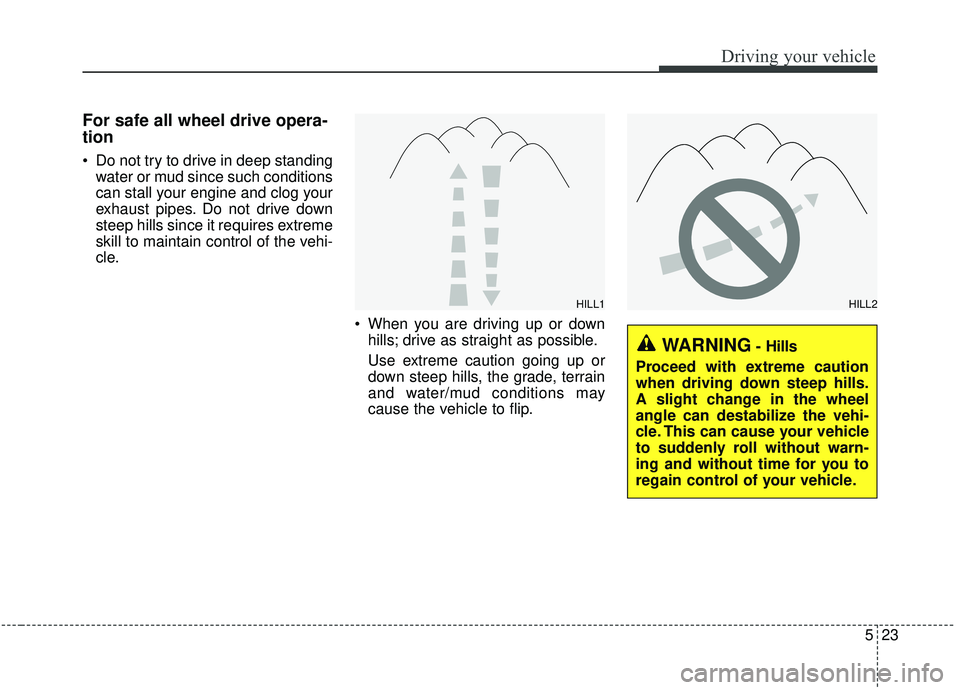 KIA SORENTO 2019 Owners Manual 523
Driving your vehicle
For safe all wheel drive opera-
tion
Do not try to drive in deep standingwater or mud since such conditions
can stall your engine and clog your
exhaust pipes. Do not drive KIA SORENTO 2019 Owners Manual 523
Driving your vehicle
For safe all wheel drive opera-
tion
Do not try to drive in deep standingwater or mud since such conditions
can stall your engine and clog your
exhaust pipes. Do not drive