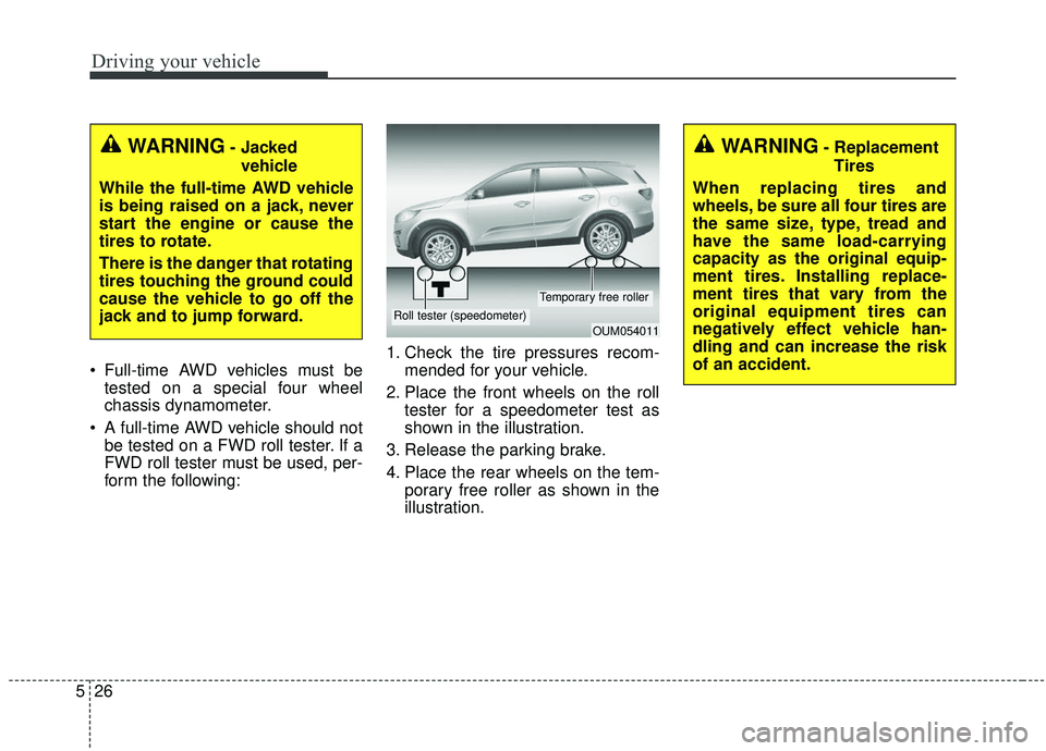 KIA SORENTO 2019 Owners Manual Driving your vehicle
26
5
Full-time AWD vehicles must be
tested on a special four wheel
chassis dynamometer.
A full-time AWD vehicle should not be tested on a FWD roll tester. If a
FWD roll tester m KIA SORENTO 2019 Owners Manual Driving your vehicle
26
5
Full-time AWD vehicles must be
tested on a special four wheel
chassis dynamometer.
A full-time AWD vehicle should not be tested on a FWD roll tester. If a
FWD roll tester m