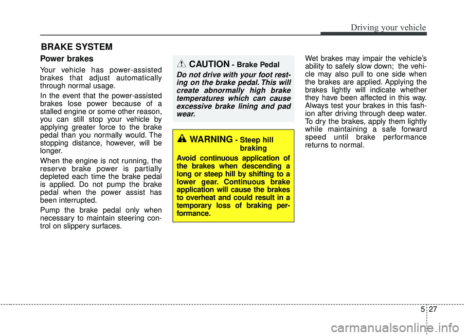 KIA SORENTO 2019  Owners Manual 527
Driving your vehicle
Power brakes
Your vehicle has power-assisted
brakes that adjust automatically
through normal usage.
In the event that the power-assisted
brakes lose power because of a
stalled