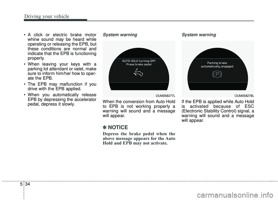 KIA SORENTO 2019 Owners Manual Driving your vehicle
34
5
A click or electric brake motor
whine sound may be heard while
operating or releasing the EPB, but
these conditions are normal and
indicate that the EPB is functioning
prope KIA SORENTO 2019 Owners Manual Driving your vehicle
34
5
A click or electric brake motor
whine sound may be heard while
operating or releasing the EPB, but
these conditions are normal and
indicate that the EPB is functioning
prope
