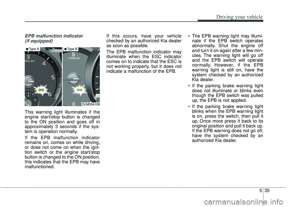 KIA SORENTO 2019 Owners Manual 535
Driving your vehicle
EPB malfunction indicator (if equipped)
This warning light illuminates if the
engine start/stop button is changed
to the ON position and goes off in
approximately 3 seconds if KIA SORENTO 2019 Owners Manual 535
Driving your vehicle
EPB malfunction indicator (if equipped)
This warning light illuminates if the
engine start/stop button is changed
to the ON position and goes off in
approximately 3 seconds if