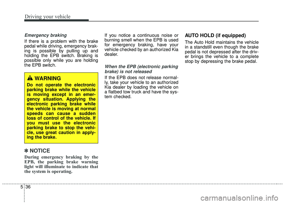 KIA SORENTO 2019 Owners Manual Driving your vehicle
36
5
Emergency braking
If there is a problem with the brake
pedal while driving, emergency brak-
ing is possible by pulling up and
holding the EPB switch. Braking is
possible only KIA SORENTO 2019 Owners Manual Driving your vehicle
36
5
Emergency braking
If there is a problem with the brake
pedal while driving, emergency brak-
ing is possible by pulling up and
holding the EPB switch. Braking is
possible only