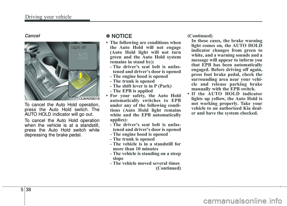 KIA SORENTO 2019  Owners Manual Driving your vehicle
38
5
Cancel
To cancel the Auto Hold operation,
press the Auto Hold switch. The
AUTO HOLD indicator will go out.
To cancel the Auto Hold operation
when the vehicle is at a standsti