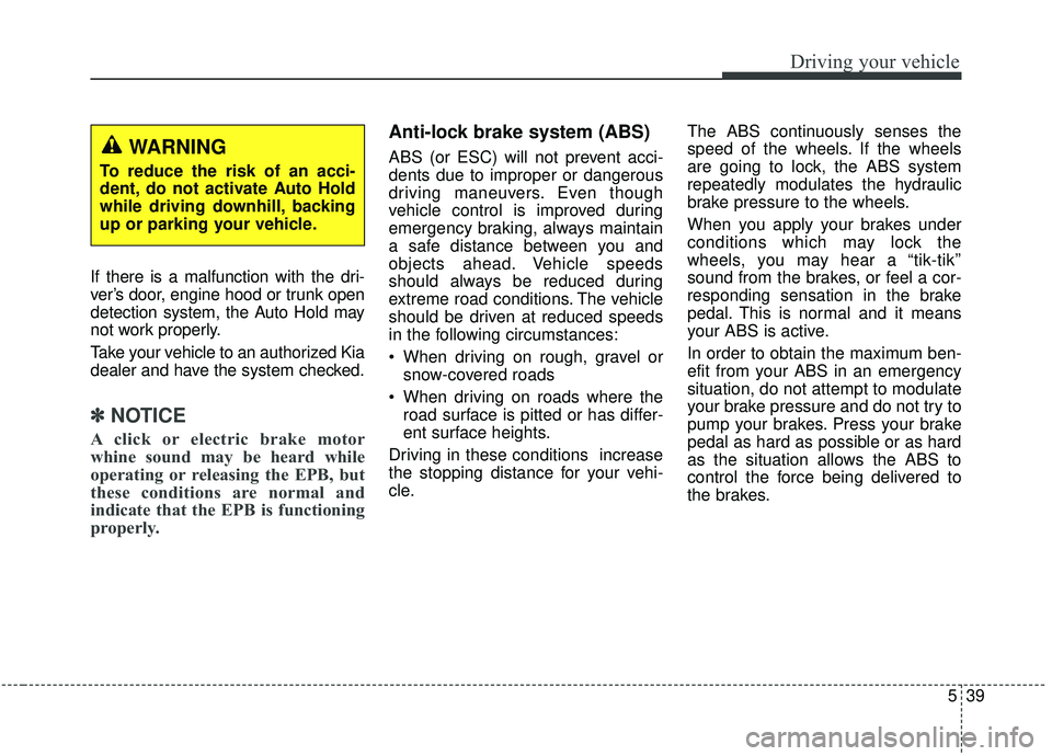 KIA SORENTO 2019 Owners Manual 539
Driving your vehicle
If there is a malfunction with the dri-
ver’s door, engine hood or trunk open
detection system, the Auto Hold may
not work properly.
Take your vehicle to an authorized Kia
d KIA SORENTO 2019 Owners Manual 539
Driving your vehicle
If there is a malfunction with the dri-
ver’s door, engine hood or trunk open
detection system, the Auto Hold may
not work properly.
Take your vehicle to an authorized Kia
d
