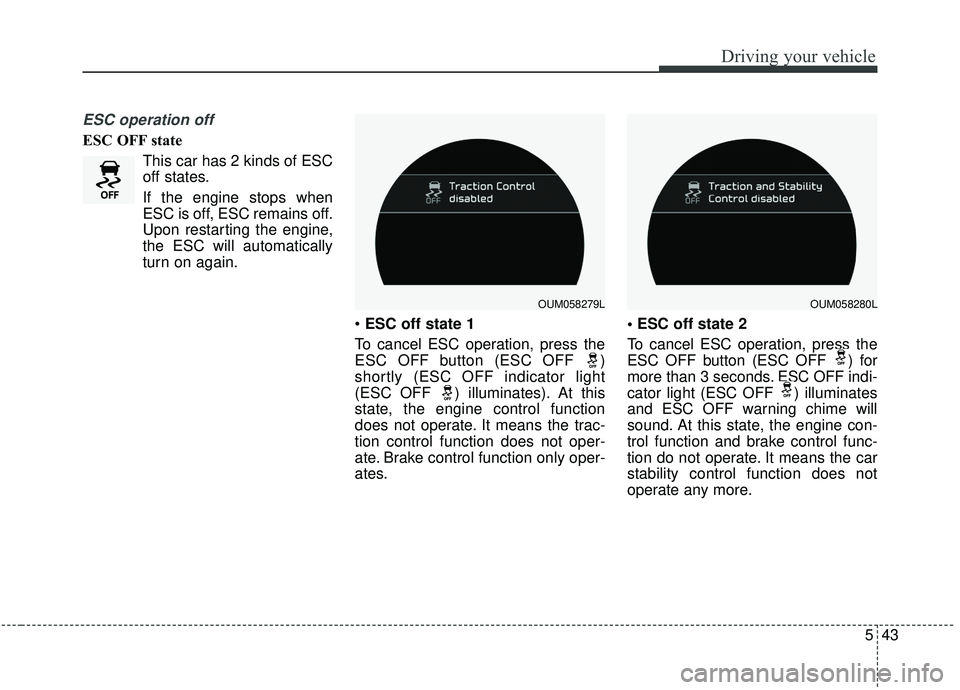 KIA SORENTO 2019 Owners Manual 543
Driving your vehicle
ESC operation off
ESC OFF stateThis car has 2 kinds of ESC
off states.
If the engine stops when
ESC is off, ESC remains off.
Upon restarting the engine,
the ESC will automatic KIA SORENTO 2019 Owners Manual 543
Driving your vehicle
ESC operation off
ESC OFF stateThis car has 2 kinds of ESC
off states.
If the engine stops when
ESC is off, ESC remains off.
Upon restarting the engine,
the ESC will automatic