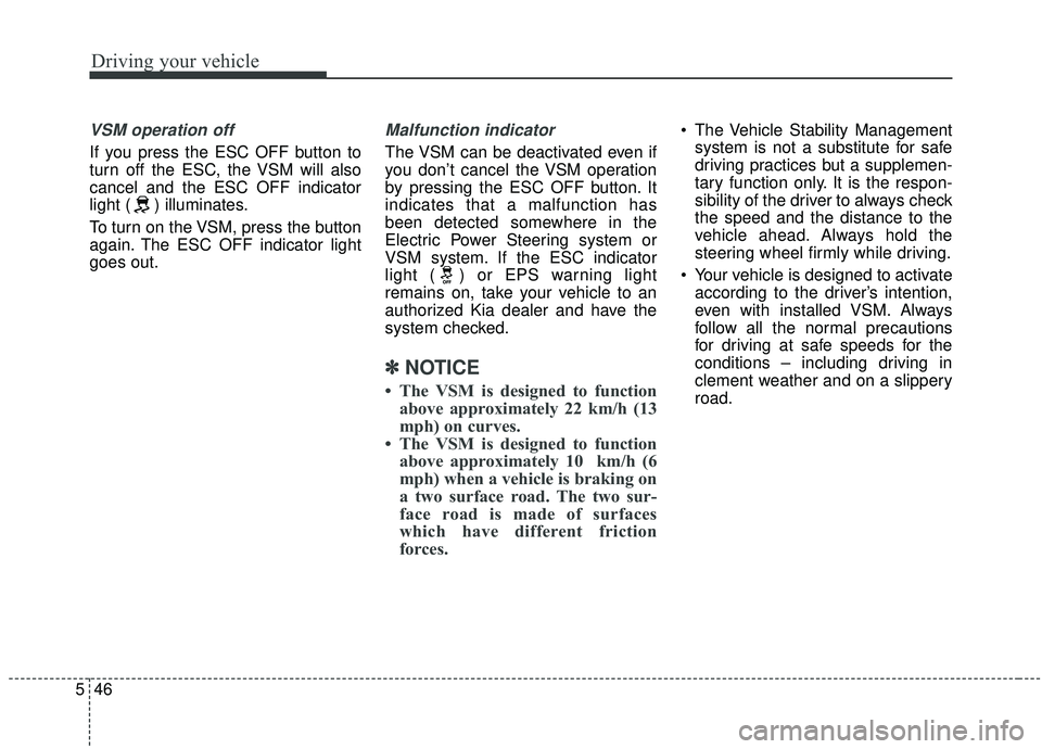 KIA SORENTO 2019  Owners Manual Driving your vehicle
46
5
VSM operation off
If you press the ESC OFF button to
turn off the ESC, the VSM will also
cancel and the ESC OFF indicator
light ( ) illuminates.
To turn on the VSM, press the