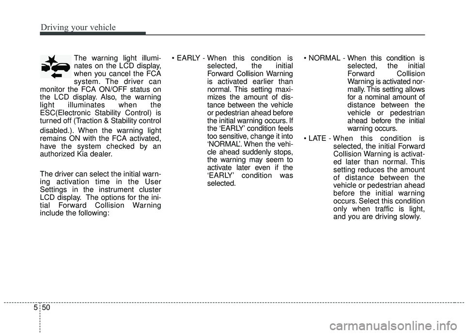 KIA SORENTO 2019 Owners Manual Driving your vehicle
50
5
The warning light illumi-
nates on the LCD display,
when you cancel the FCA
system. The driver can
monitor the FCA ON/OFF status on
the LCD display. Also, the warning
light i KIA SORENTO 2019 Owners Manual Driving your vehicle
50
5
The warning light illumi-
nates on the LCD display,
when you cancel the FCA
system. The driver can
monitor the FCA ON/OFF status on
the LCD display. Also, the warning
light i
