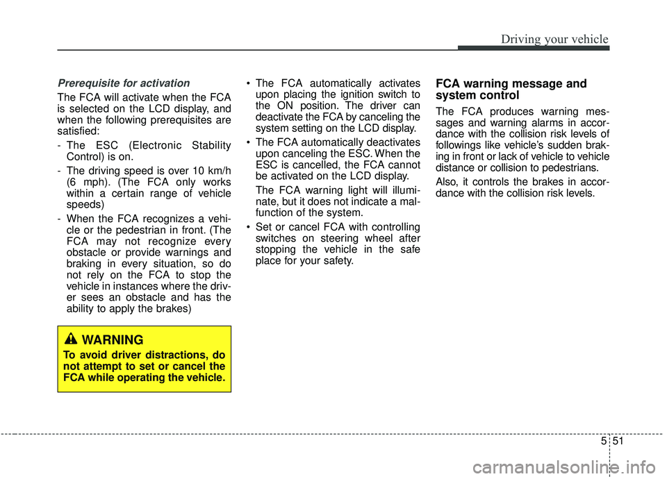 KIA SORENTO 2019  Owners Manual 551
Driving your vehicle
Prerequisite for activation
The FCA will activate when the FCA
is selected on the LCD display, and
when the following prerequisites are
satisfied:
- The ESC (Electronic Stabil