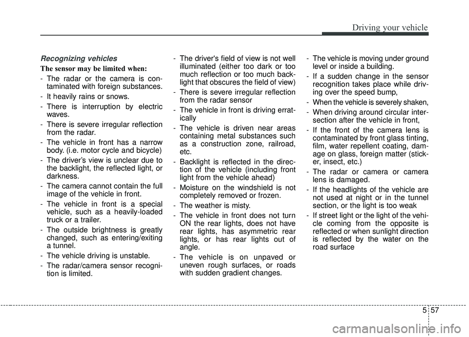KIA SORENTO 2019 Owners Manual 557
Driving your vehicle
Recognizing vehicles
The sensor may be limited when:
- The radar or the camera is con-taminated with foreign substances.
- It heavily rains or snows.
- There is interruption b KIA SORENTO 2019 Owners Manual 557
Driving your vehicle
Recognizing vehicles
The sensor may be limited when:
- The radar or the camera is con-taminated with foreign substances.
- It heavily rains or snows.
- There is interruption b