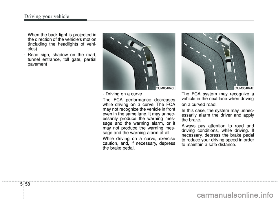 KIA SORENTO 2019  Owners Manual Driving your vehicle
58
5
- When the back light is projected in
the direction of the vehicles motion
(including the headlights of vehi-
cles)
- Road sign, shadow on the road, tunnel entrance, toll ga