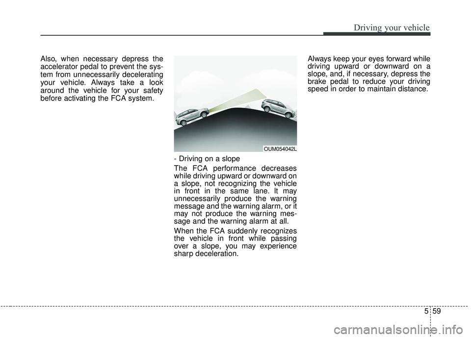 KIA SORENTO 2019 Owners Manual 559
Driving your vehicle
Also, when necessary depress the
accelerator pedal to prevent the sys-
tem from unnecessarily decelerating
your vehicle. Always take a look
around the vehicle for your safety
KIA SORENTO 2019 Owners Manual 559
Driving your vehicle
Also, when necessary depress the
accelerator pedal to prevent the sys-
tem from unnecessarily decelerating
your vehicle. Always take a look
around the vehicle for your safety